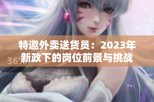 特邀外卖送货员：2023年新政下的岗位前景与挑战
