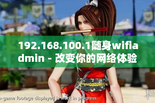 192.168.100.1随身wifiadmin - 改变你的网络体验
