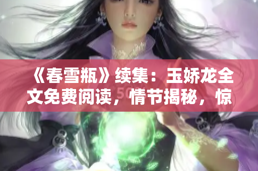 《春雪瓶》续集：玉娇龙全文免费阅读，情节揭秘，惊险刺激！