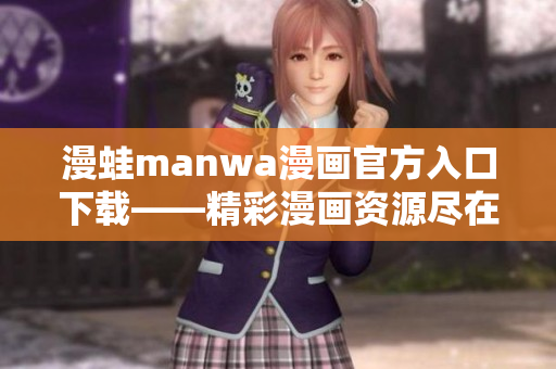 漫蛙manwa漫画官方入口下载——精彩漫画资源尽在手边