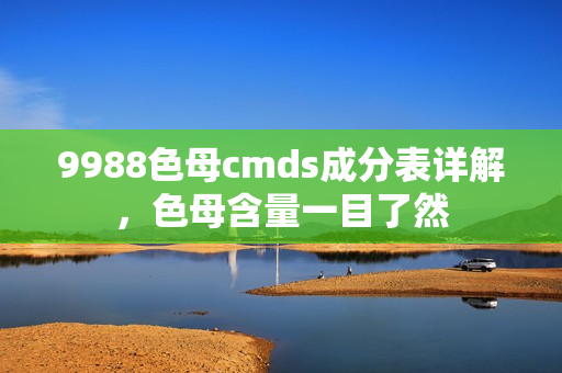 9988色母cmds成分表详解，色母含量一目了然