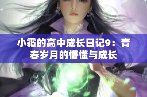 小霜的高中成长日记9：青春岁月的懵懂与成长