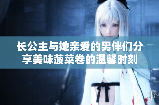长公主与她亲爱的男伴们分享美味菠菜卷的温馨时刻