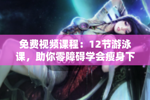 免费视频课程：12节游泳课，助你零障碍学会瘦身下拉式游泳
