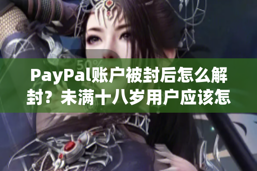 PayPal账户被封后怎么解封？未满十八岁用户应该怎么办？