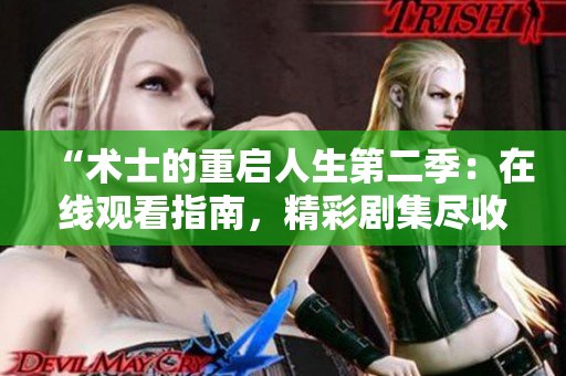 “术士的重启人生第二季：在线观看指南，精彩剧集尽收眼底！”