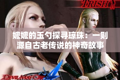嬷嬷的玉勺探寻琼珠：一则源自古老传说的神奇故事