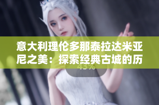 意大利理伦多那泰拉达米亚尼之美：探索经典古城的历史和魅力