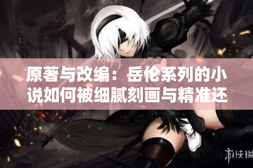 原著与改编：岳伦系列的小说如何被细腻刻画与精准还