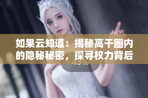 如果云知道：揭秘高干圈内的隐秘秘密，探寻权力背后的真相