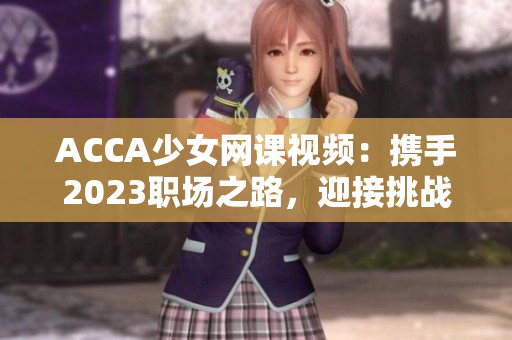 ACCA少女网课视频：携手2023职场之路，迎接挑战