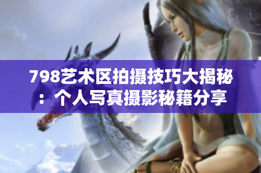 798艺术区拍摄技巧大揭秘：个人写真摄影秘籍分享