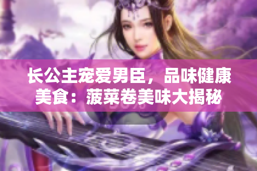 长公主宠爱男臣，品味健康美食：菠菜卷美味大揭秘