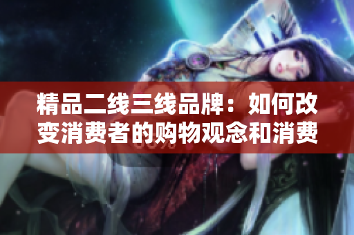 精品二线三线品牌：如何改变消费者的购物观念和消费习惯？