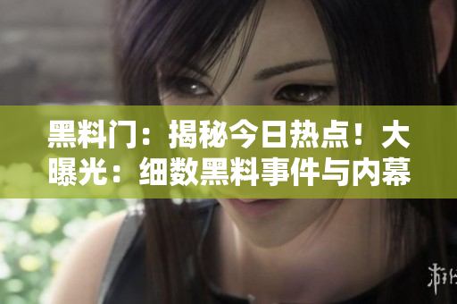 黑料门：揭秘今日热点！大曝光：细数黑料事件与内幕真相