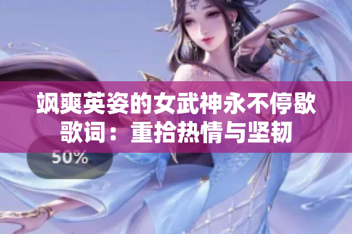 飒爽英姿的女武神永不停歇歌词：重拾热情与坚韧