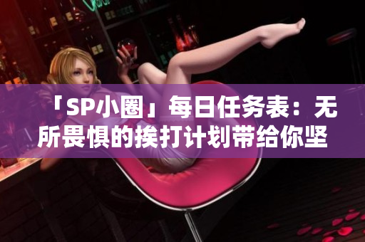 「SP小圈」每日任务表：无所畏惧的挨打计划带给你坚韧与成长！