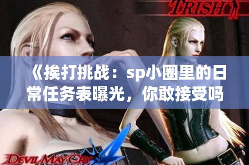 《挨打挑战：sp小圈里的日常任务表曝光，你敢接受吗？》