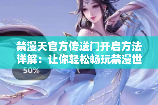 禁漫天官方传送门开启方法详解：让你轻松畅玩禁漫世界