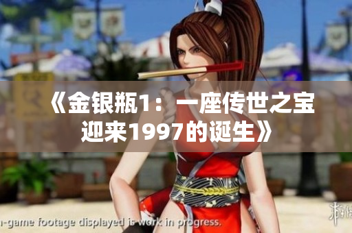 《金银瓶1：一座传世之宝迎来1997的诞生》