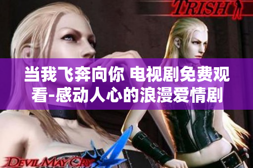 当我飞奔向你 电视剧免费观看-感动人心的浪漫爱情剧集
