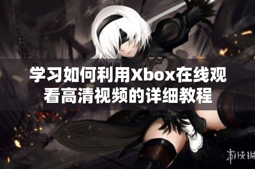 学习如何利用Xbox在线观看高清视频的详细教程