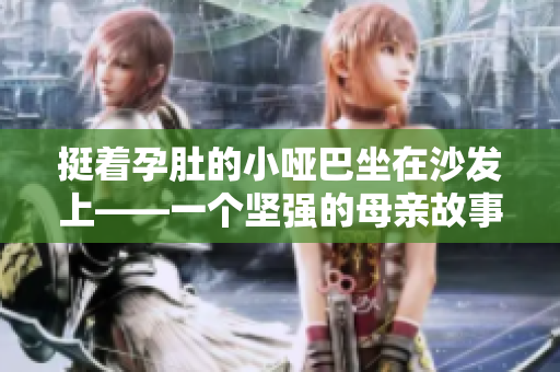 挺着孕肚的小哑巴坐在沙发上——一个坚强的母亲故事