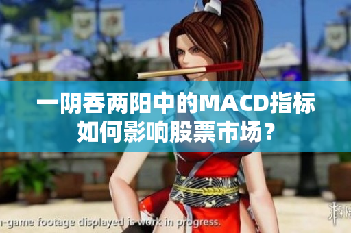 一阴吞两阳中的MACD指标如何影响股票市场？
