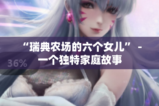 “瑞典农场的六个女儿” - 一个独特家庭故事