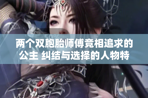 两个双胞胎师傅竞相追求的公主 纠结与选择的人物特色