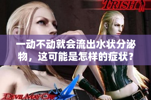 一动不动就会流出水状分泌物，这可能是怎样的症状？