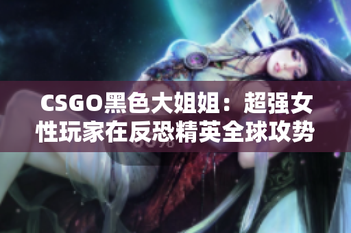 CSGO黑色大姐姐：超强女性玩家在反恐精英全球攻势的崛起