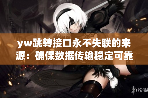 yw跳转接口永不失联的来源：确保数据传输稳定可靠