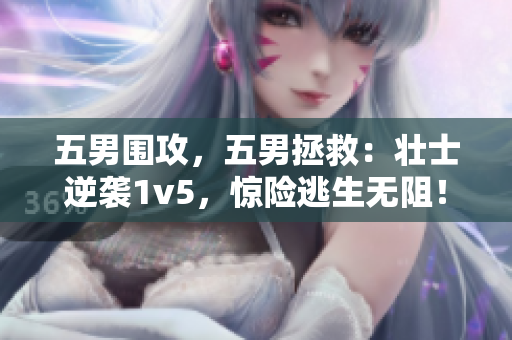 五男围攻，五男拯救：壮士逆袭1v5，惊险逃生无阻！