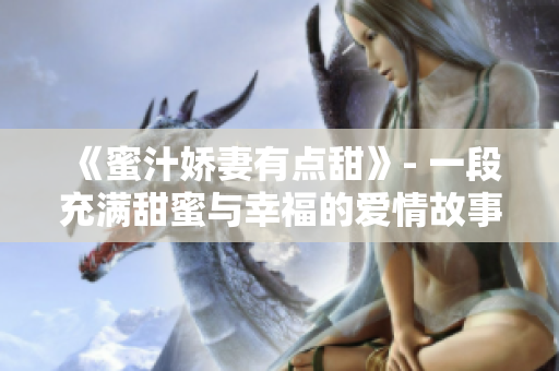 《蜜汁娇妻有点甜》- 一段充满甜蜜与幸福的爱情故事