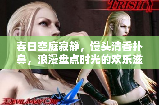 春日空庭寂静，馒头清香扑鼻，浪漫盘点时光的欢乐滋味