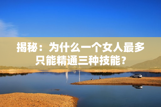 揭秘：为什么一个女人最多只能精通三种技能？