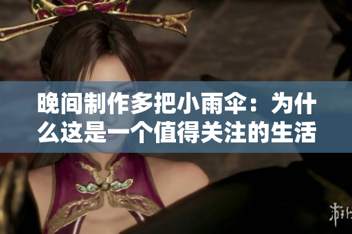 晚间制作多把小雨伞：为什么这是一个值得关注的生活习惯？