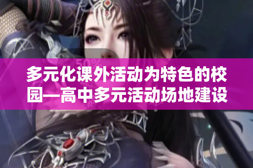 多元化课外活动为特色的校园—高中多元活动场地建设及运用探析