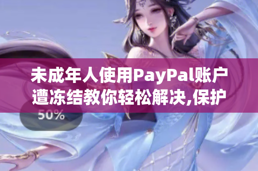 未成年人使用PayPal账户遭冻结教你轻松解决,保护账户安全