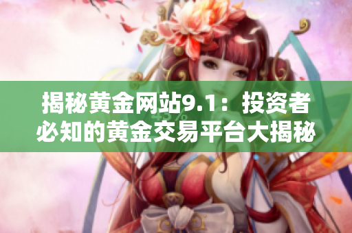 揭秘黄金网站9.1：投资者必知的黄金交易平台大揭秘！
