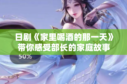 日剧《家里喝酒的那一天》带你感受部长的家庭故事