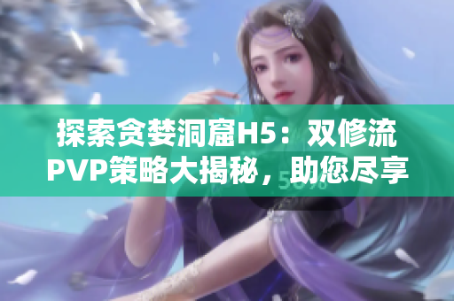 探索贪婪洞窟H5：双修流PVP策略大揭秘，助您尽享游戏乐趣