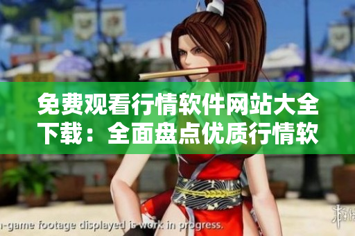 免费观看行情软件网站大全下载：全面盘点优质行情软件免费提供