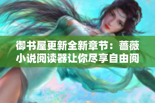御书屋更新全新章节：蔷薇小说阅读器让你尽享自由阅读世界