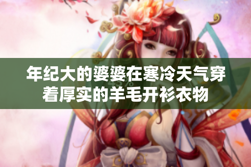 年纪大的婆婆在寒冷天气穿着厚实的羊毛开衫衣物
