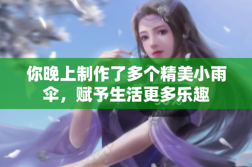 你晚上制作了多个精美小雨伞，赋予生活更多乐趣