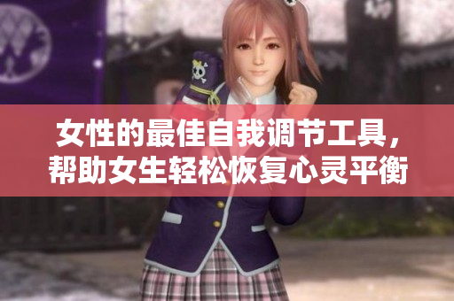 女性的最佳自我调节工具，帮助女生轻松恢复心灵平衡