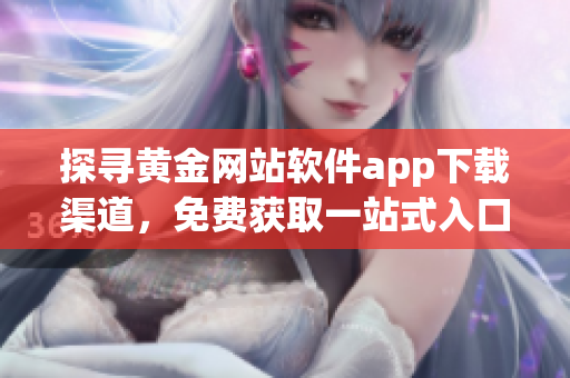 探寻黄金网站软件app下载渠道，免费获取一站式入口