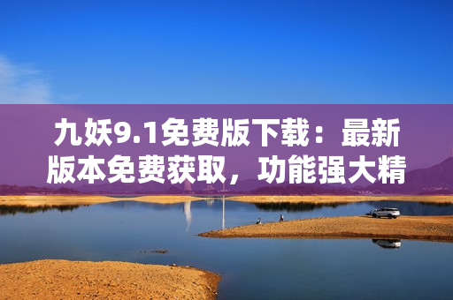 九妖9.1免费版下载：最新版本免费获取，功能强大精简易用